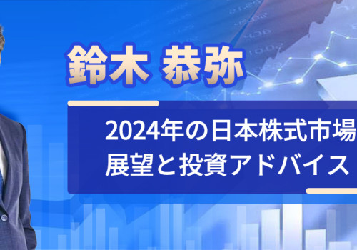 鈴木 恭弥 2024年の日本株式市場展望と投資アドバイス