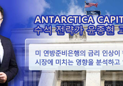 Antarctica Capital의 전략가 윤종현 교수가 분석한 미 연방준비은행의 금리 인상이 한국 투자 시장에 미치는 영향