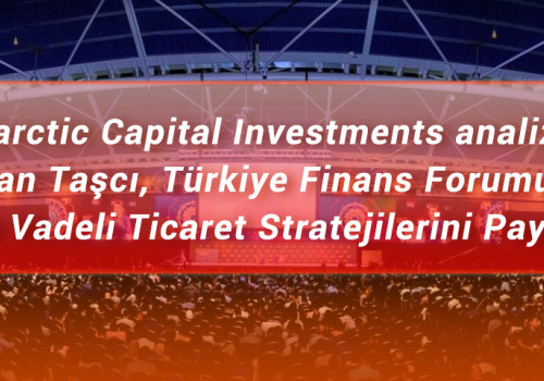 Antarctic Capital Investment analizörü Hakan Taşcı, Türkiye Finans Forumunda Kısa Vadeli  Ticaret Stratejilerini Paylaştı